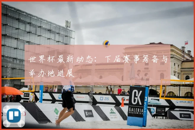 世界杯最新动态：下届赛事筹备与举办地进展