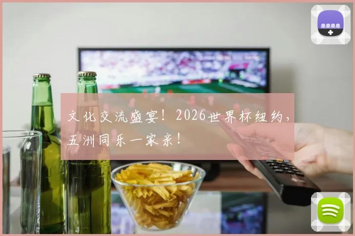 文化交流盛宴!2026世界杯纽约,五洲同乐一家亲!