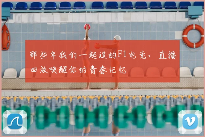 那些年我们一起追的F1电竞，直播回放唤醒你的青春记忆