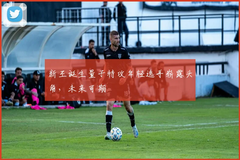新王诞生量子特攻年轻选手崭露头角,未来可期