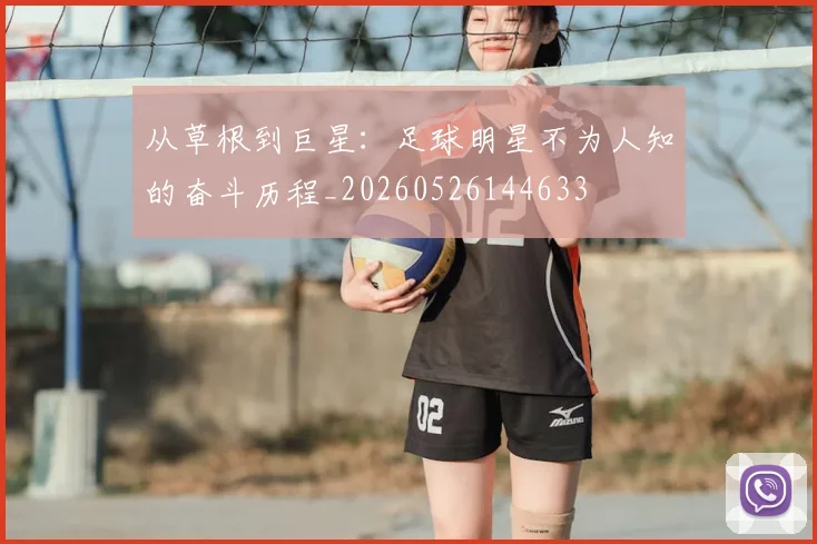 从草根到巨星：足球明星不为人知的奋斗历程_20260526144633