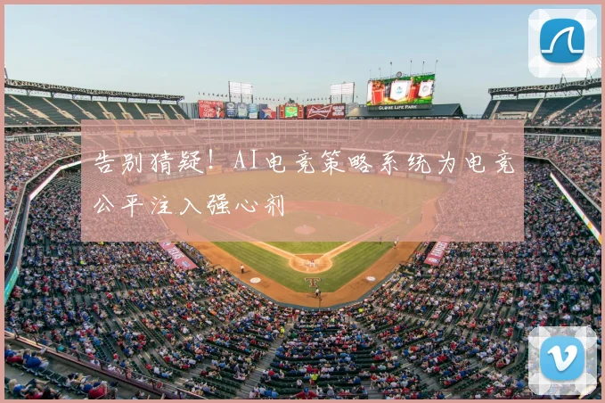 告别猜疑！AI电竞策略系统为电竞公平注入强心剂