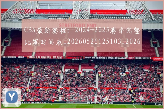 CBA最新赛程：2024-2025赛季完整比赛时间表_20260526125103_20260606165235