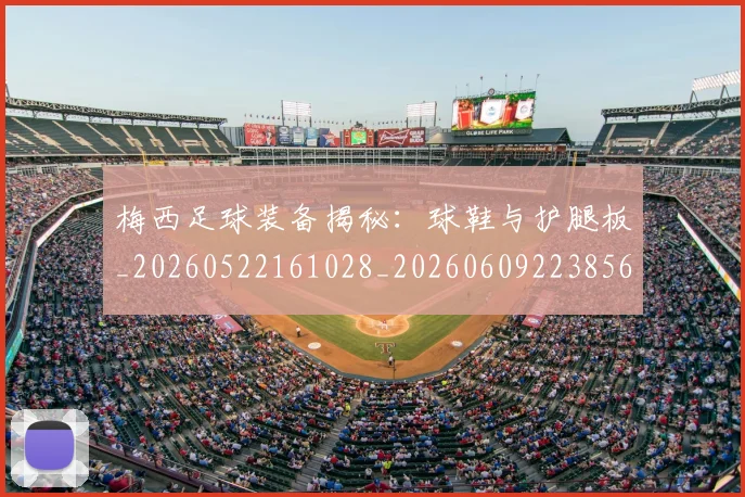 梅西足球装备揭秘：球鞋与护腿板_20260522161028_20260609223856