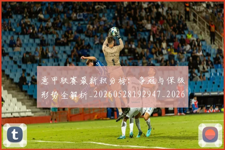 意甲联赛最新积分榜：争冠与保级形势全解析_20260528192947_20260609194722