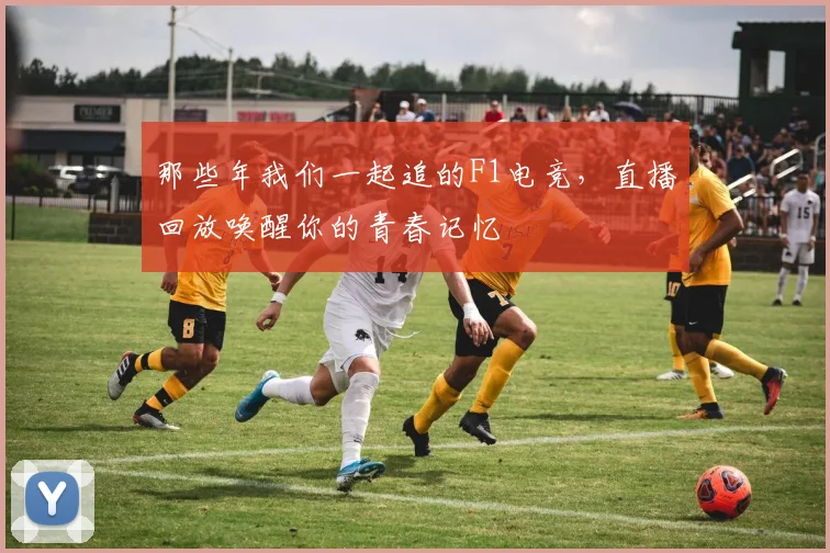 那些年我们一起追的F1电竞，直播回放唤醒你的青春记忆