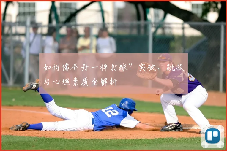 如何像乔丹一样打球？突破、跳投与心理素质全解析