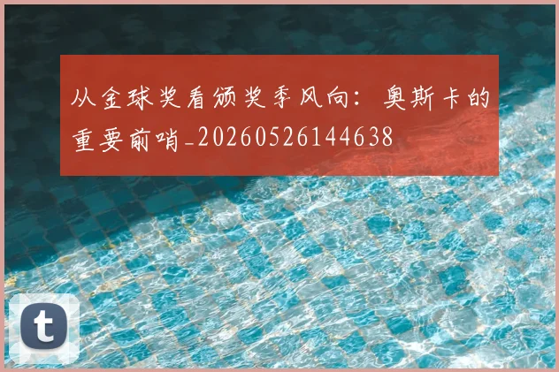 从金球奖看颁奖季风向：奥斯卡的重要前哨_20260526144638