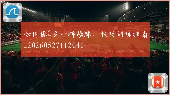 如何像C罗一样踢球：技巧训练指南_20260527112040