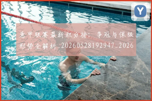 意甲联赛最新积分榜:争冠与保级形势全解析_20260528192947_20260609194722