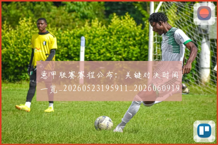 意甲联赛赛程公布:关键对决时间一览_20260523195911_20260609194735