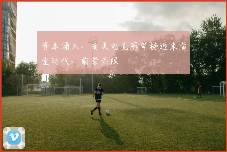 资本涌入，南美电竞冠军榜迎来黄金时代，前景无限