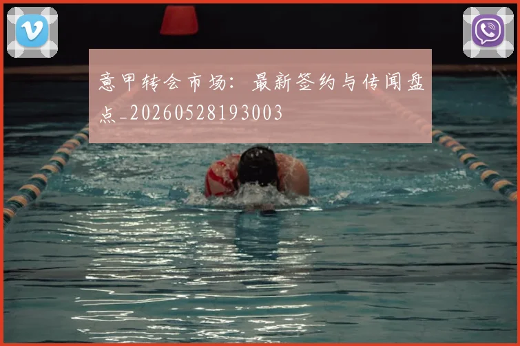 意甲转会市场：最新签约与传闻盘点_20260528193003