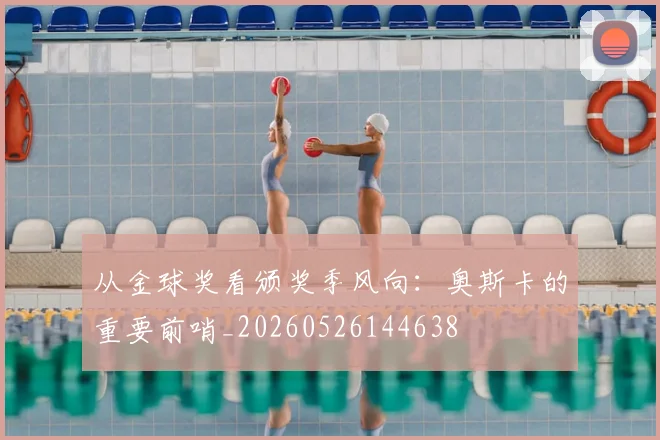 从金球奖看颁奖季风向：奥斯卡的重要前哨_20260526144638