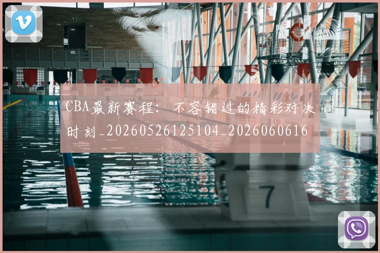 CBA最新赛程:不容错过的精彩对决时刻_20260526125104_20260606165237