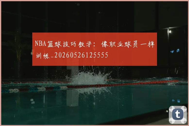 NBA篮球技巧教学:像职业球员一样训练_20260526125555