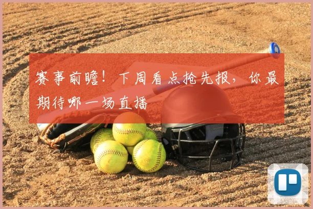 赛事前瞻!下周看点抢先报,你最期待哪一场直播