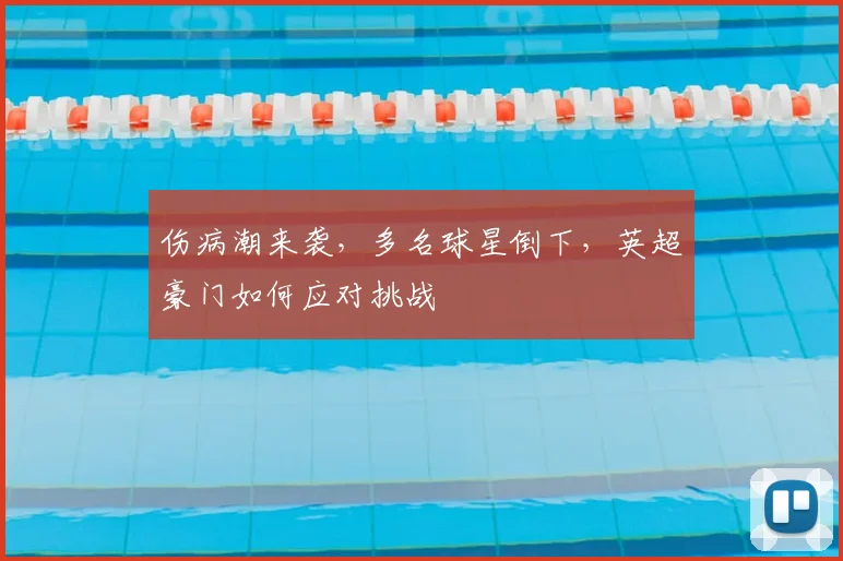 伤病潮来袭，多名球星倒下，英超豪门如何应对挑战