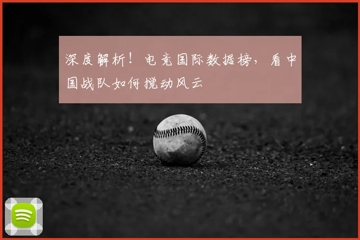 深度解析！电竞国际数据榜，看中国战队如何搅动风云