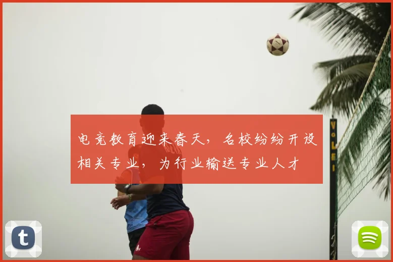电竞教育迎来春天，名校纷纷开设相关专业，为行业输送专业人才