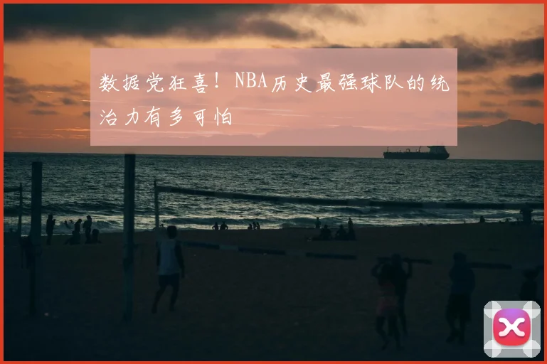 数据党狂喜！NBA历史最强球队的统治力有多可怕