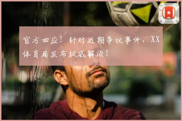 官方回应!针对近期争议事件,XX体育局发布权威解读!
