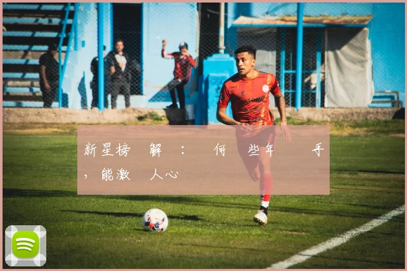 新星榜單解讀:為何這些年輕選手,能激動人心