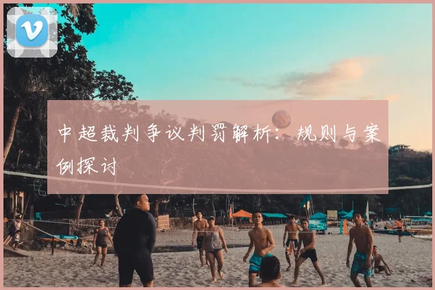 中超裁判争议判罚解析:规则与案例探讨