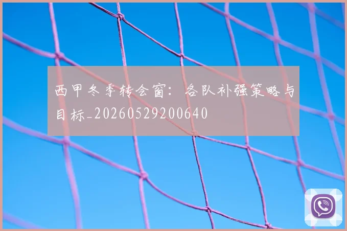 西甲冬季转会窗:各队补强策略与目标_20260529200640